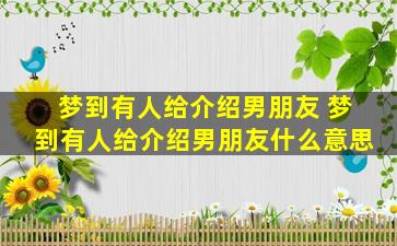 梦到有人给介绍男朋友 梦到有人给介绍男朋友什么意思